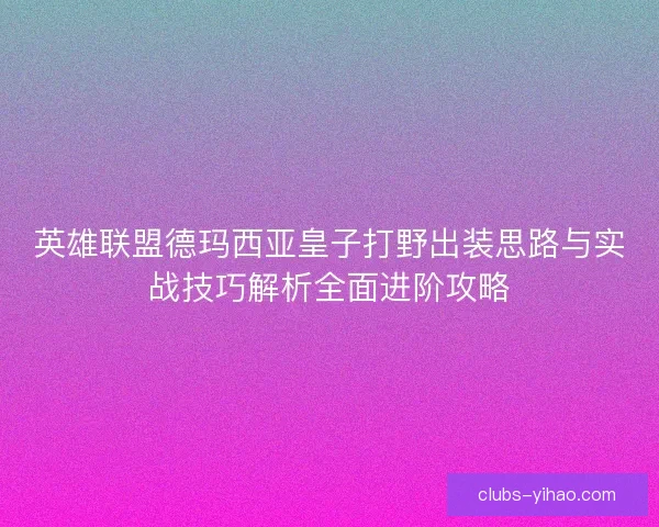 英雄联盟德玛西亚皇子打野出装思路与实战技巧解析全面进阶攻略
